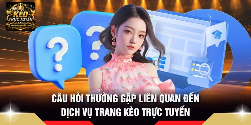 Câu Hỏi Thường Gặp 2 Câu hỏi thường gặp liên quan đến dịch vụ trang Kèo Trực Tuyến
