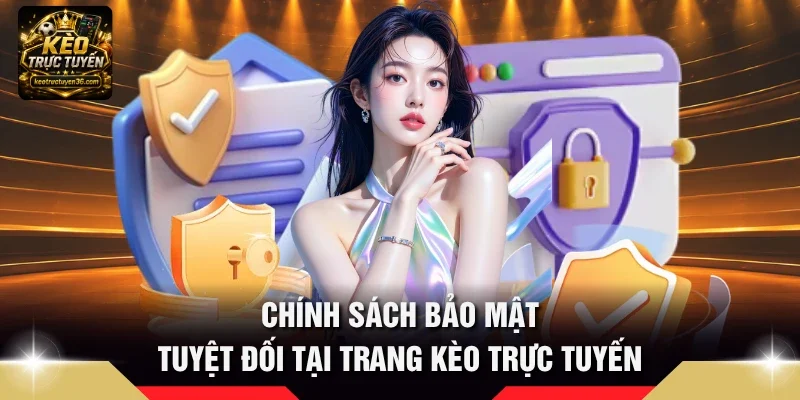 Chính Sách Bảo Mật 1 Chính sách bảo mật tuyệt đối tại trang Kèo Trực Tuyến