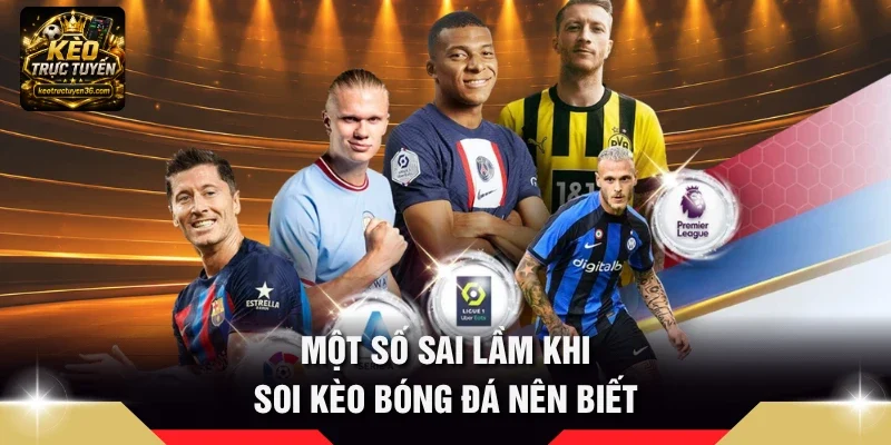 Cách Soi Kèo Bóng Đá - 5 Mẹo Hay Chốt Kèo Trực Tuyến 4 Một số sai lầm khi soi kèo bóng đá nên biết