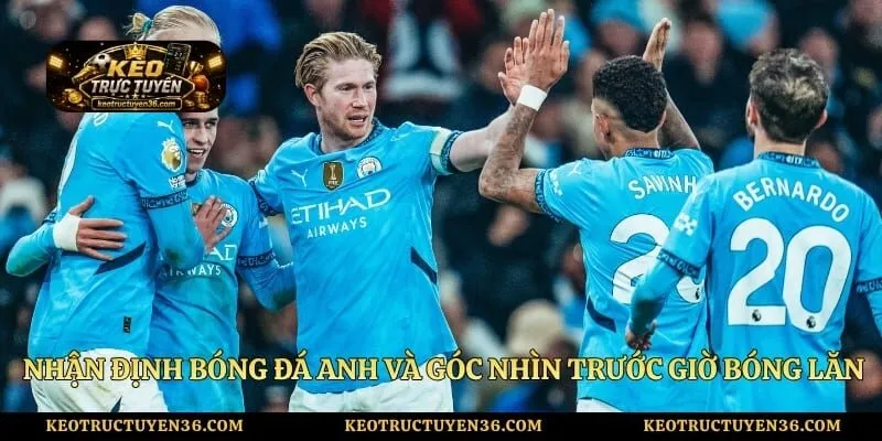 Nhận Định Bóng Đá Anh Và Góc Nhìn Trước Giờ Bóng Lăn 5 Nhận Định Bóng Đá Anh Và Góc Nhìn Trước Giờ Bóng Lăn